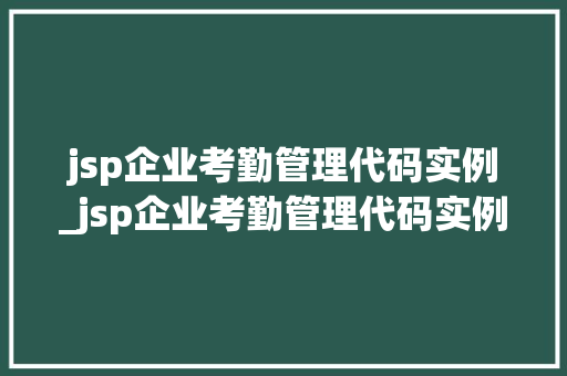 jsp企业考勤管理代码实例_jsp企业考勤管理代码实例怎么写