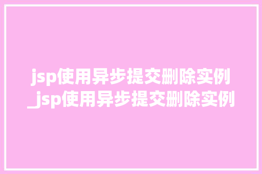 jsp使用异步提交删除实例_jsp使用异步提交删除实例的命令