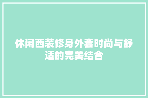 休闲西装修身外套时尚与舒适的完美结合