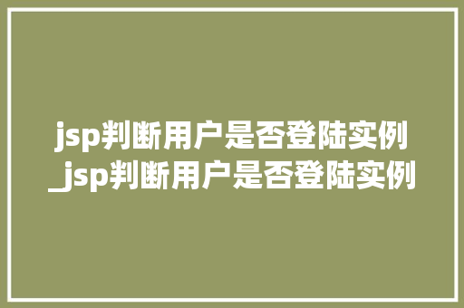 jsp判断用户是否登陆实例_jsp判断用户是否登陆实例的命令