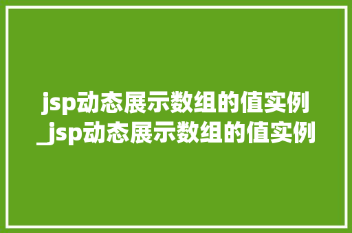 jsp动态展示数组的值实例_jsp动态展示数组的值实例有哪些