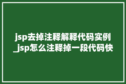 jsp去掉注释解释代码实例_jsp怎么注释掉一段代码快捷键