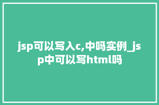 jsp可以写入c,中吗实例_jsp中可以写html吗