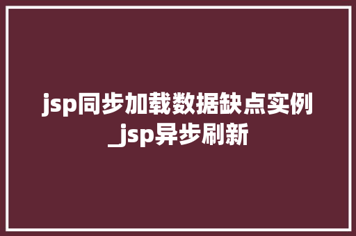 jsp同步加载数据缺点实例_jsp异步刷新