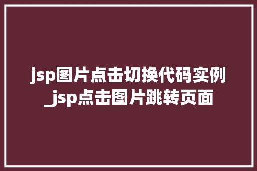 jsp图片点击切换代码实例_jsp点击图片跳转页面