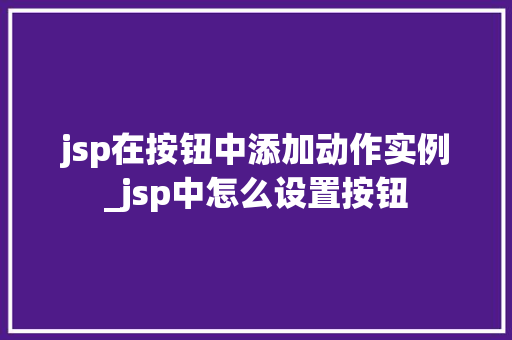 jsp在按钮中添加动作实例_jsp中怎么设置按钮