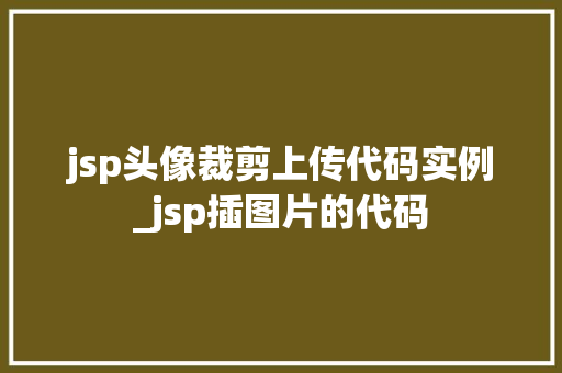 jsp头像裁剪上传代码实例_jsp插图片的代码