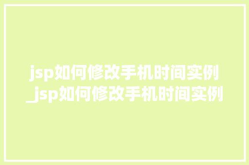 jsp如何修改手机时间实例_jsp如何修改手机时间实例数据