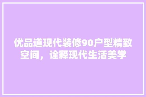 优品道现代装修90户型精致空间，诠释现代生活美学  第1张