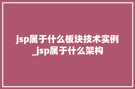 jsp属于什么板块技术实例_jsp属于什么架构