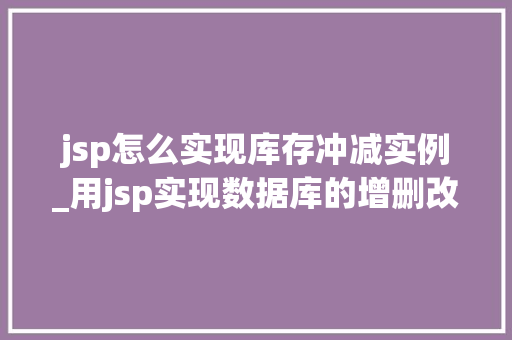 jsp怎么实现库存冲减实例_用jsp实现数据库的增删改