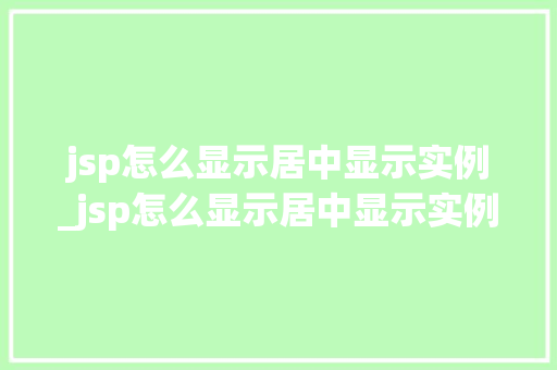 jsp怎么显示居中显示实例_jsp怎么显示居中显示实例文件