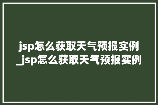 jsp怎么获取天气预报实例_jsp怎么获取天气预报实例信息