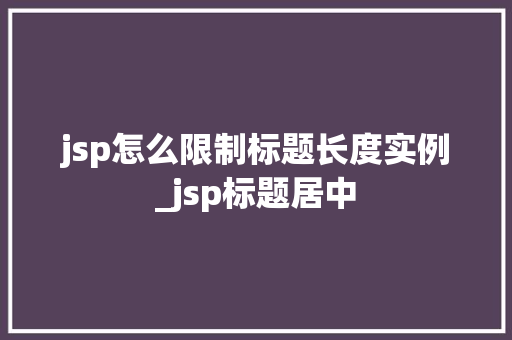 jsp怎么限制标题长度实例_jsp标题居中