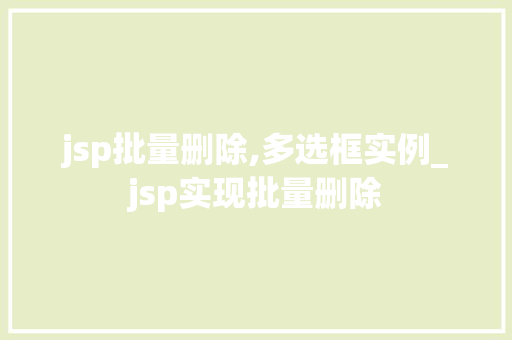 jsp批量删除,多选框实例_jsp实现批量删除