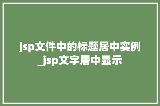 jsp文件中的标题居中实例_jsp文字居中显示