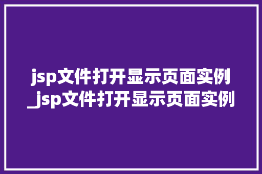 jsp文件打开显示页面实例_jsp文件打开显示页面实例无效  第1张