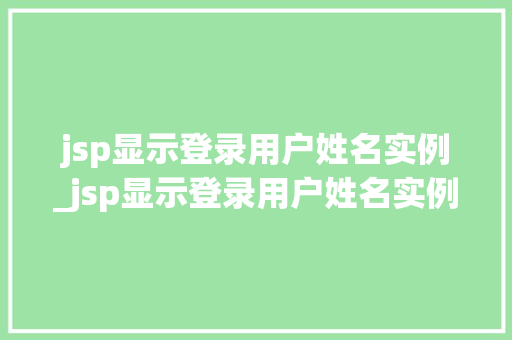 jsp显示登录用户姓名实例_jsp显示登录用户姓名实例异常