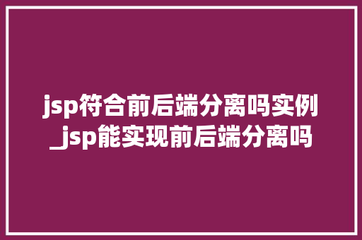 jsp符合前后端分离吗实例_jsp能实现前后端分离吗