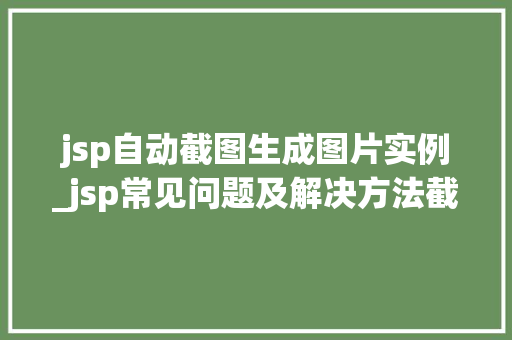 jsp自动截图生成图片实例_jsp常见问题及解决方法截图