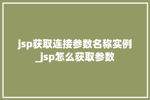 jsp获取连接参数名称实例_jsp怎么获取参数