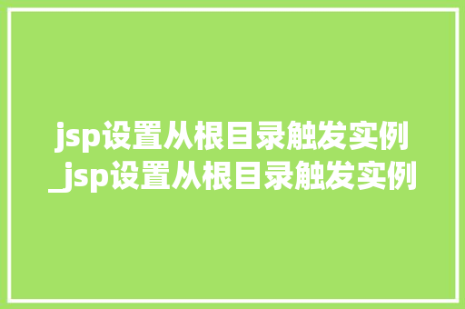 jsp设置从根目录触发实例_jsp设置从根目录触发实例怎么设置