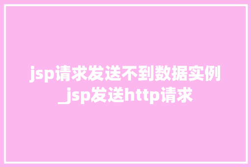 jsp请求发送不到数据实例_jsp发送http请求