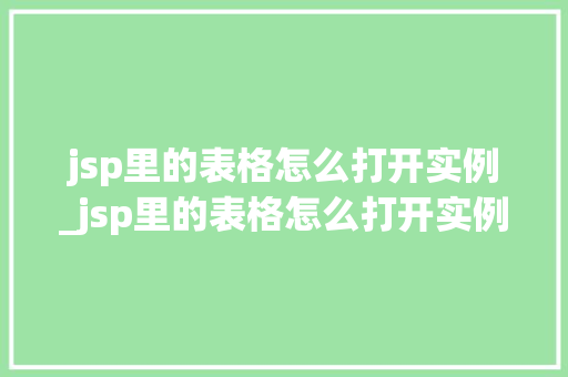 jsp里的表格怎么打开实例_jsp里的表格怎么打开实例功能