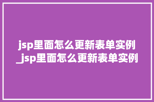 jsp里面怎么更新表单实例_jsp里面怎么更新表单实例的内容