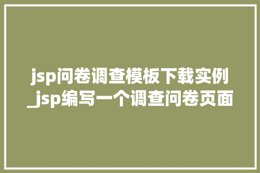 jsp问卷调查模板下载实例_jsp编写一个调查问卷页面 第1张 jsp问卷调查模板下载实例_jsp编写一个调查问卷页面 第1张