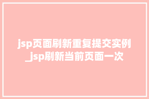 jsp页面刷新重复提交实例_jsp刷新当前页面一次  第1张