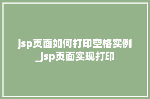 jsp页面如何打印空格实例_jsp页面实现打印