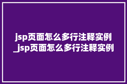 jsp页面怎么多行注释实例_jsp页面怎么多行注释实例图片