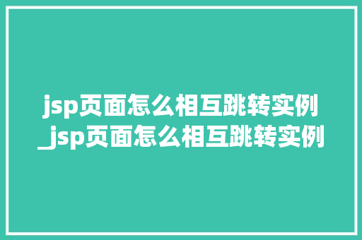 jsp页面怎么相互跳转实例_jsp页面怎么相互跳转实例图片