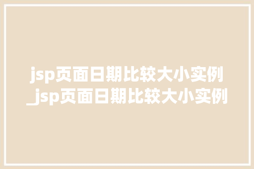 jsp页面日期比较大小实例_jsp页面日期比较大小实例是什么