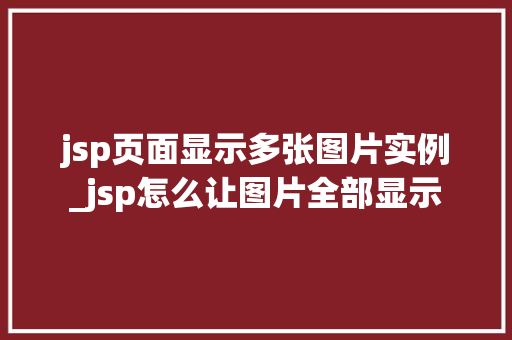 jsp页面显示多张图片实例_jsp怎么让图片全部显示