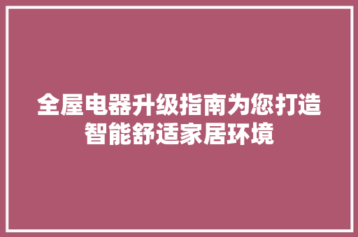 全屋电器升级指南为您打造智能舒适家居环境
