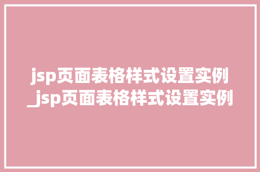 jsp页面表格样式设置实例_jsp页面表格样式设置实例怎么设置