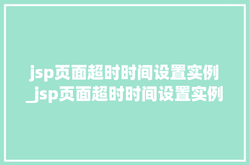 jsp页面超时时间设置实例_jsp页面超时时间设置实例怎么设置