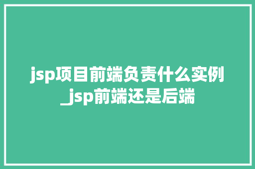 jsp项目前端负责什么实例_jsp前端还是后端