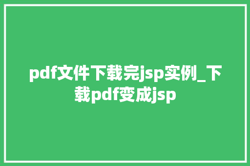 pdf文件下载完jsp实例_下载pdf变成jsp