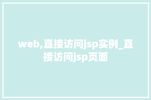 web,直接访问jsp实例_直接访问jsp页面 第1张 web,直接访问jsp实例_直接访问jsp页面 第1张