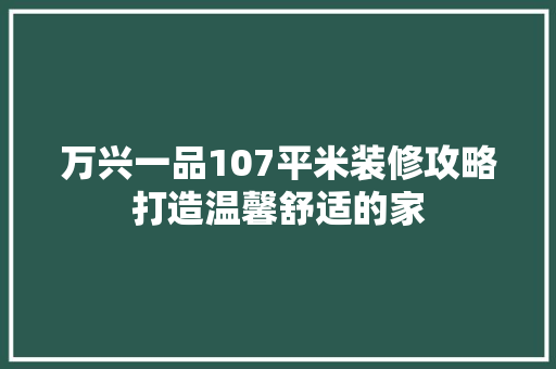 万兴一品107平米装修攻略打造温馨舒适的家