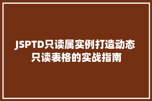 JSPTD只读属实例打造动态只读表格的实战指南