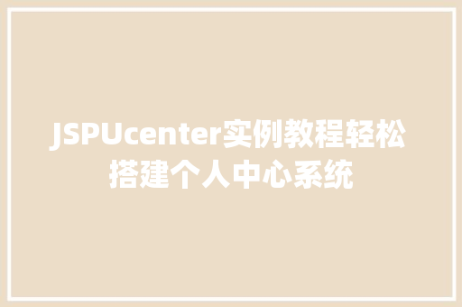 JSPUcenter实例教程轻松搭建个人中心系统