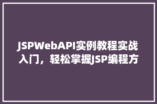 JSPWebAPI实例教程实战入门，轻松掌握JSP编程方法