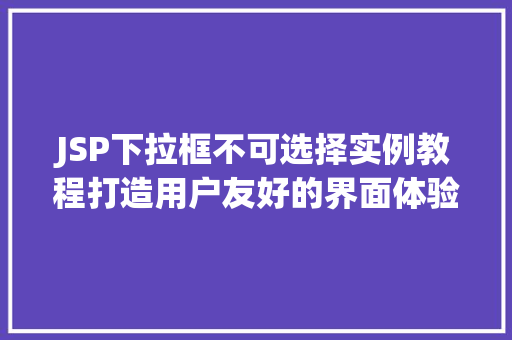 JSP下拉框不可选择实例教程打造用户友好的界面体验