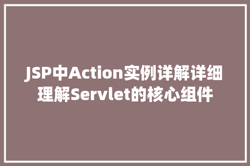 JSP中Action实例详解详细理解Servlet的核心组件