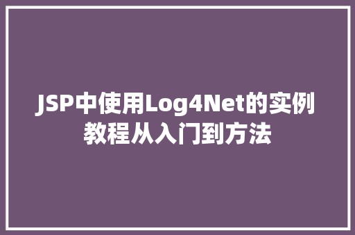 JSP中使用Log4Net的实例教程从入门到方法