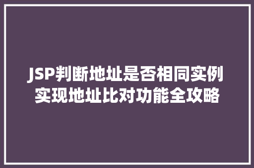 JSP判断地址是否相同实例实现地址比对功能全攻略